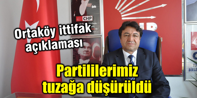 CHP İl Başkanı’ndan Ortaköy ittifak açıklaması
