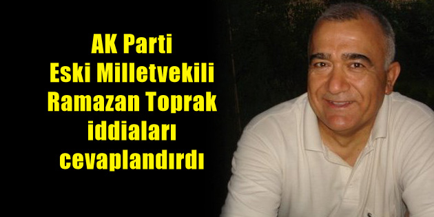 Eski milletvekili Ramazan Toprak iddiaları cevaplandırdı