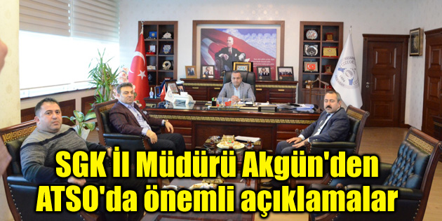 SGK İl Müdürü Akgün’den ATSO’da önemli açıklamalar