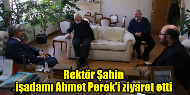 Rektör Şahin, işadamı Ahmet Perek’i ziyaret etti