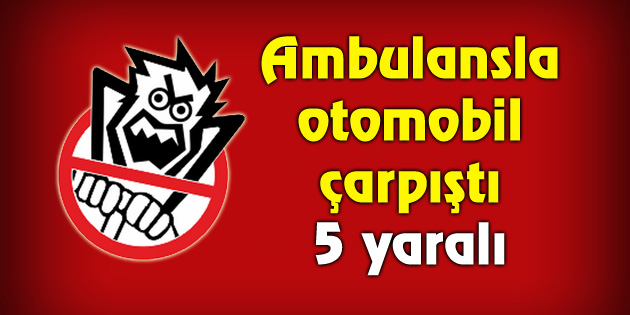 Ambulansla otomobil çarpıştı: 5 yaralı