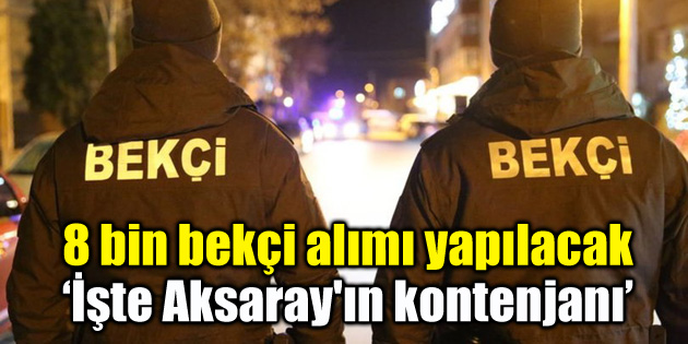 8 bin bekçi alımı yapılacak ‘İşte Aksaray’ın kontenjanı’