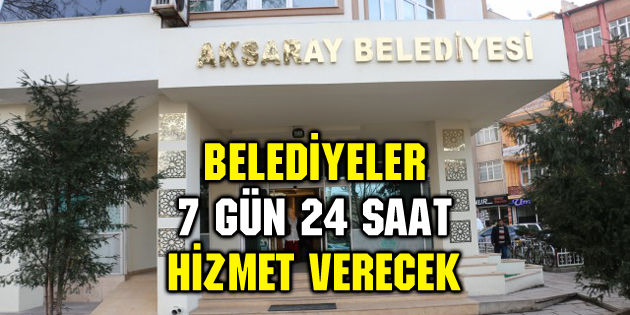 Belediyeler 7 gün 24 saat hizmet verecek