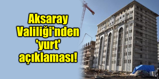 Aksaray Valiliği’nden ‘yurt’ açıklaması!