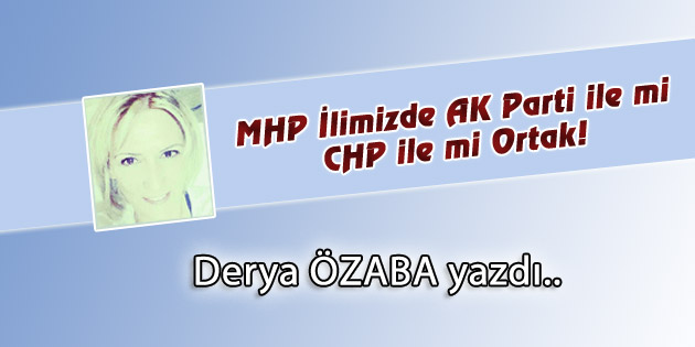 MHP İlimizde AK Parti ile mi CHP ile mi Ortak!