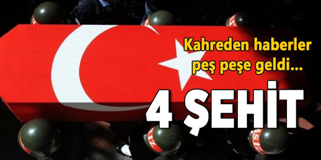 Kahreden haberler art arda geldi! 4 şehit