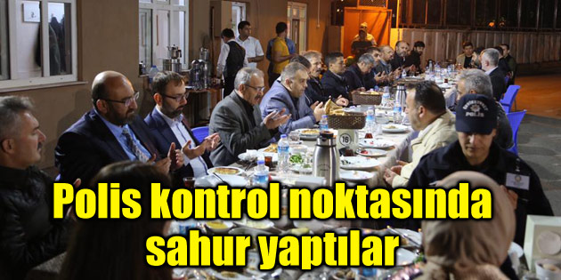 Aksaray protokolü polis kontrol noktasında sahur yaptı