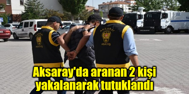 Aksaray’da aranan 2 kişi yakalanarak tutuklandı