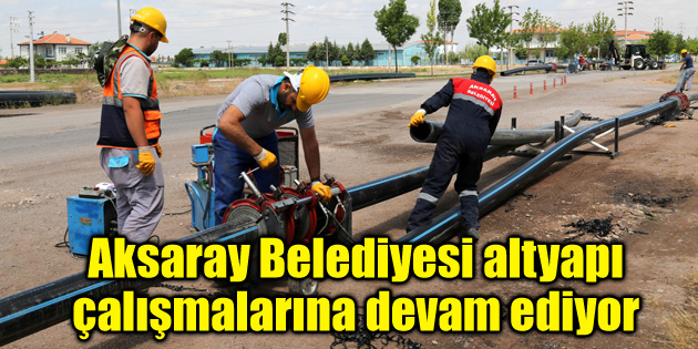 Aksaray Belediyesi altyapı çalışmalarına devam ediyor