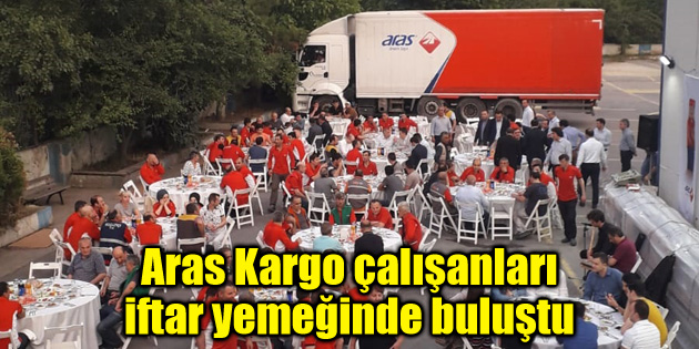 Aras Kargo, Aksaray’daki çalışanlarıyla iftar yemeğinde buluştu