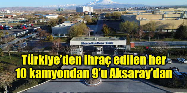 Türkiye’den ihraç edilen her 10 kamyondan 9’u Aksaray’dan