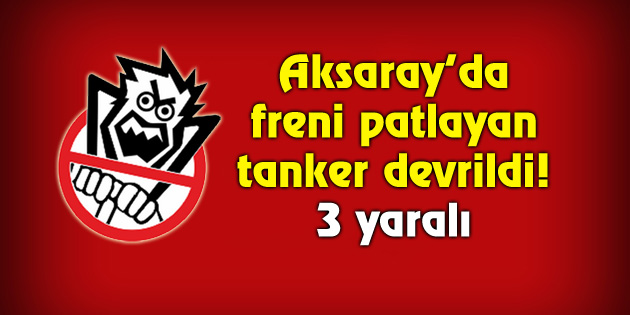 Aksaray’da freni patlayan tanker devrildi!