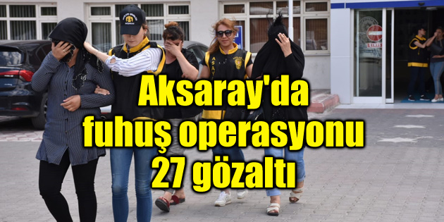 Aksaray’da fuhuş operasyonu: 27 gözaltı