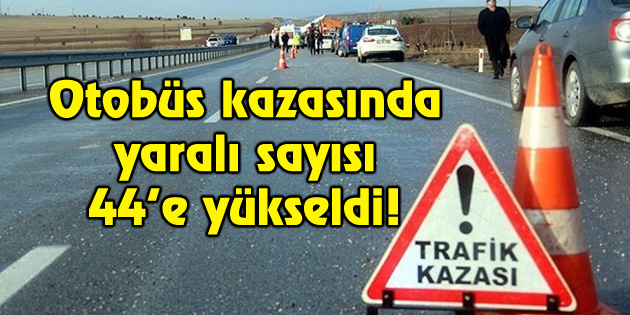 Otobüs kazasında yaralı sayısı 44’e yükseldi!