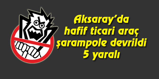 Aksaray’da hafif ticari araç şarampole devrildi: 5 yaralı