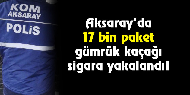 17 bin paket kaçak sigara yakalandı!