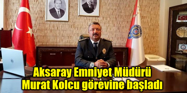 Aksaray Emniyet Müdürü Murat Kolcu görevine başladı