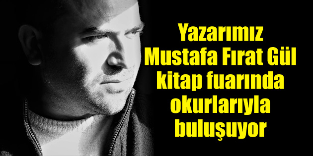 Yazarımız Mustafa Fırat Gül, okurlarıyla buluşuyor