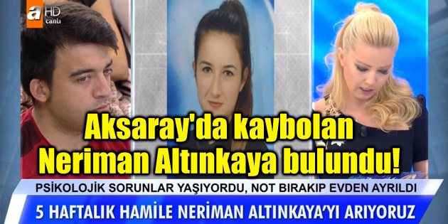 Aksaray’da kaybolan 5 haftalık hamile Neriman Altınkaya bulundu!