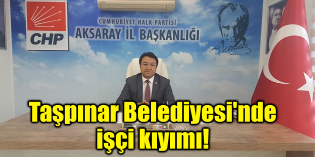 Taşpınar Belediyesi’nde işçi kıyımı!