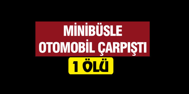 Aksaray’da otomobil ile minibüs çarpıştı: 1 ölü