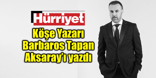 Gazeteci Yazar Barbaros Tapan Aksaray’ı yazdı