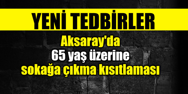 Aksaray’da 65 yaş üzerine sokağa çıkma kısıtlaması