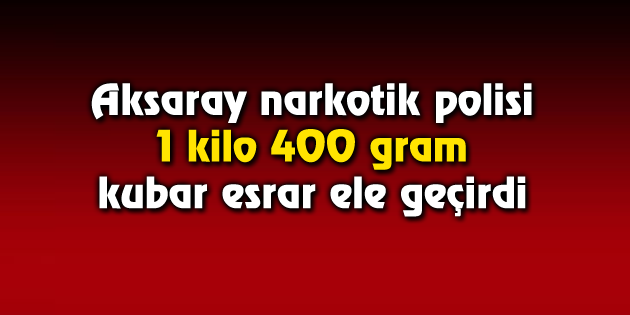Aksaray narkotik polisi 1 kilo 400 gram kubar esrar ele geçirdi