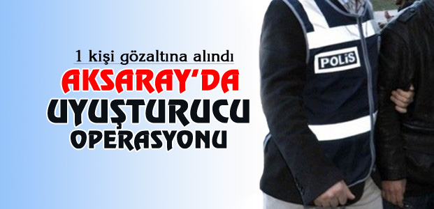 Aksaray’da bir kişi uyuşturucuyla yakalandı!