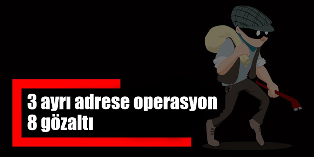 3 ayrı adrese hırsızlık operasyonu: 8 gözaltı