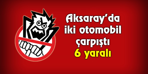 Aksaray’da iki otomobil çarpıştı: 6 yaralı