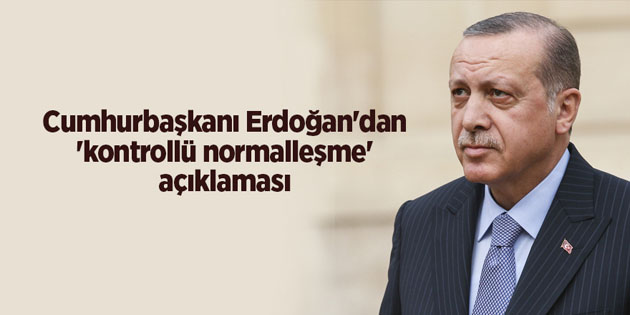 Cumhurbaşkanı Erdoğan: Kontrollü normalleşme başlıyor