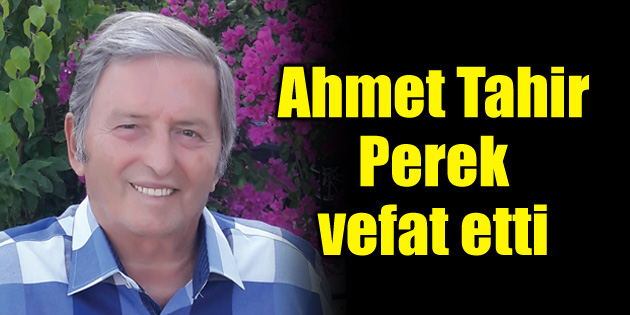 Ahmet Tahir Perek vefat etti