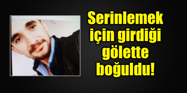 Serinlemek için girdiği gölette boğuldu!