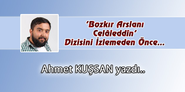 ‘Bozkır Arslanı Celâleddîn’ Dizisini İzlemeden Önce…