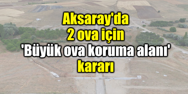 Aksaray’da 2 ova için ‘Büyük ova koruma alanı’ kararı