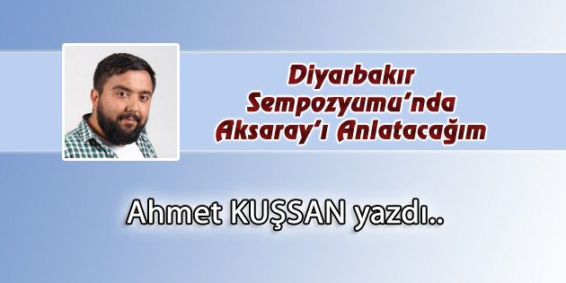 Diyarbakır Sempozyumu’nda Aksaray’ı Anlatacağım