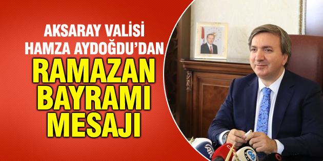 Vali Hamza Aydoğdu’dan Ramazan Bayramı mesajı