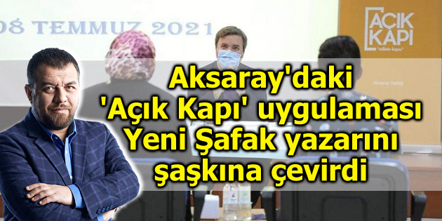 Yeni Şafak yazarı, Aksaray’daki ‘Açık Kapı’ gününü yazdı