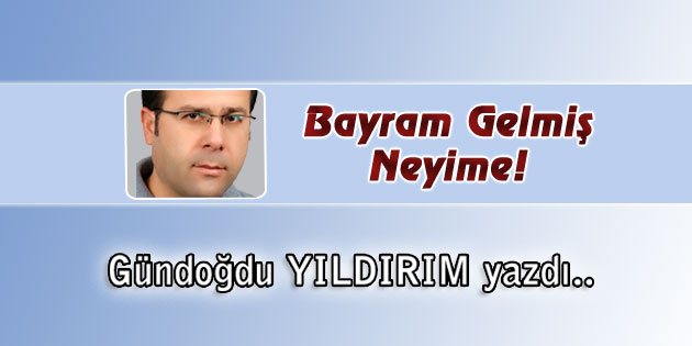 Bayram Gelmiş Neyime!
