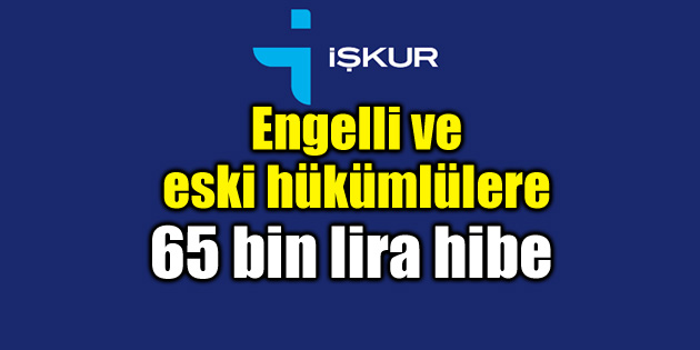 İş kuracak engelli ve eski hükümlülere 65 bin TL’ye kadar hibe