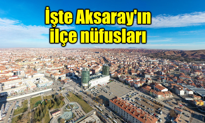 İşte Aksaray’ın ilçe nüfusları