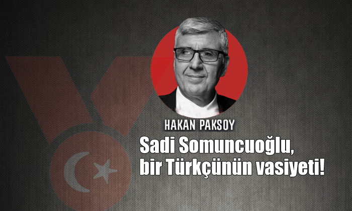 Sadi Somuncuoğlu, bir Türkçünün vasiyeti!