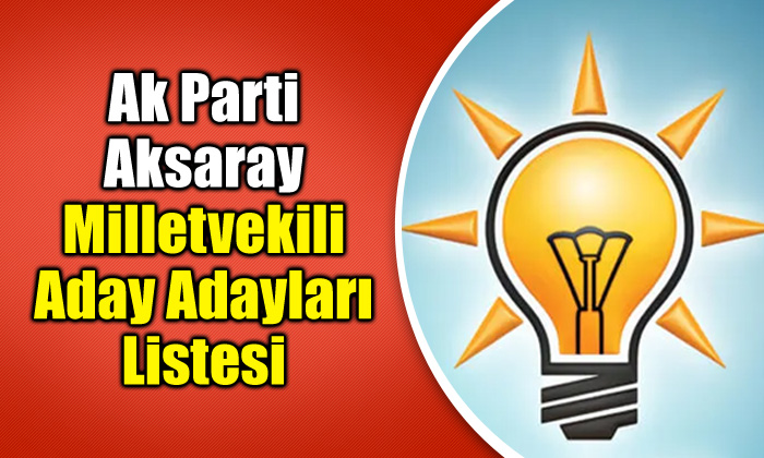 Aksaray Ak Parti milletvekili aday adayları