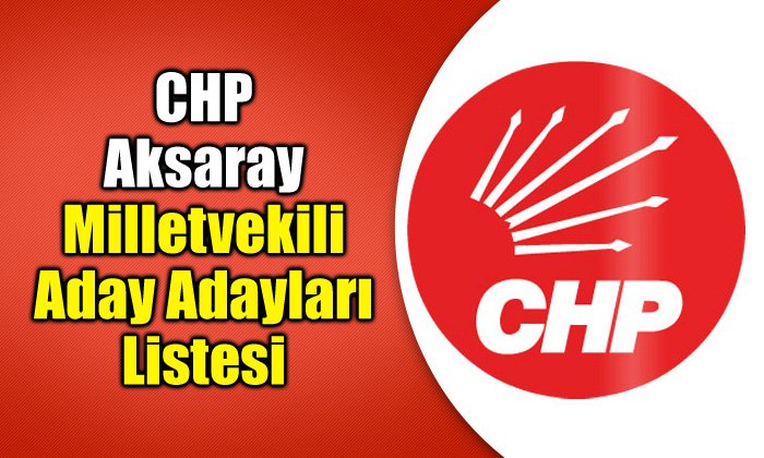 Aksaray CHP milletvekili aday adayları