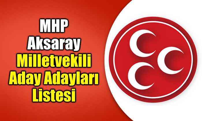 Aksaray MHP milletvekili aday adayları