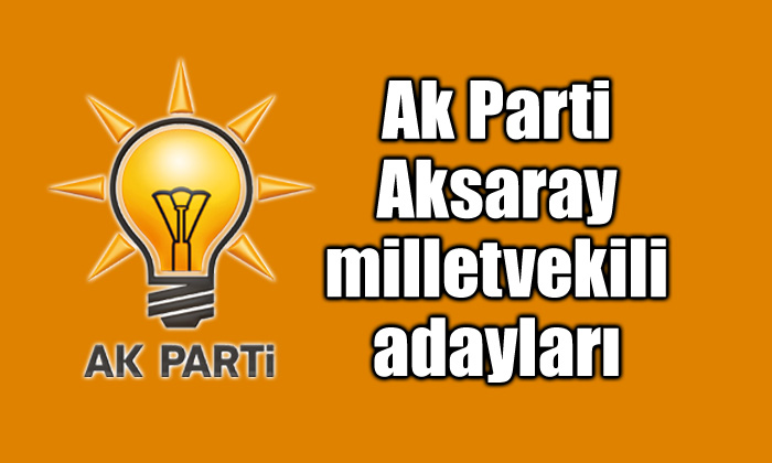Ak Parti Aksaray milletvekili adayları belli oldu!
