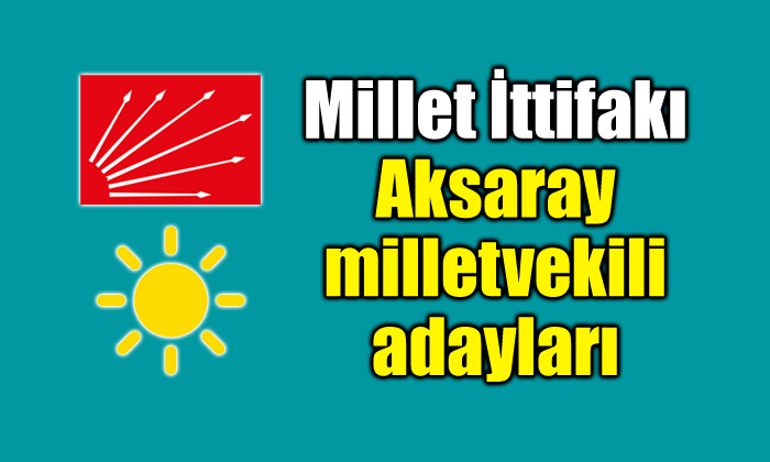 Millet İttifakı Aksaray milletvekili adayları belli oldu!