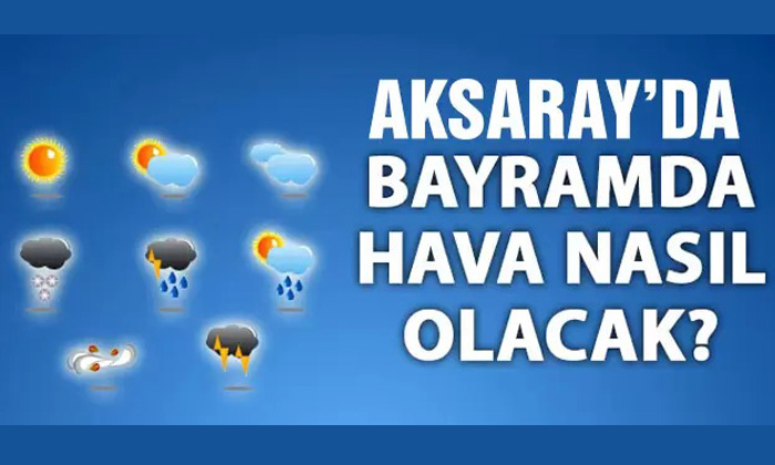 Aksaray’da Ramazan Bayramı’nda hava nasıl olacak?